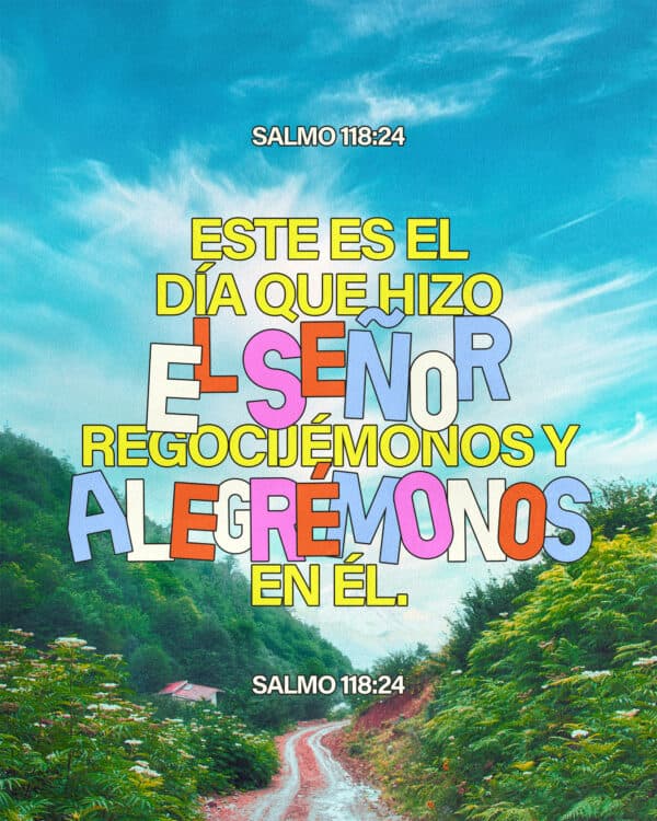 Este es el día que hizo el SEÑOR; regocijémonos y alegrémonos en él. - Salmo 118:24