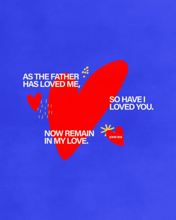 As the Father has loved me, so have I loved you. Now remain in my love. - John 15:9