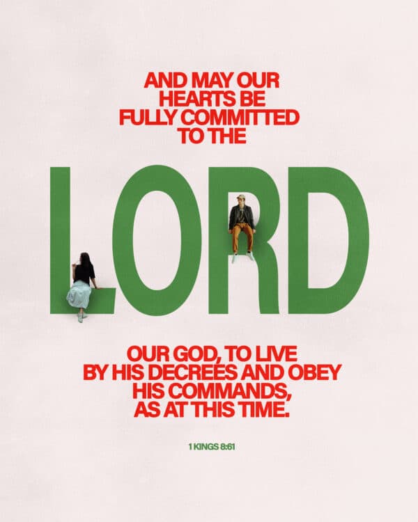And may our hearts be fully committed to the LORD our God, to live by his decrees and obey his commands, as at this time. - 1 Kings 8:61
