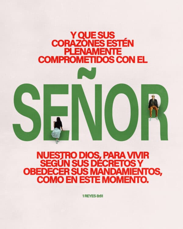Y que sus corazones estén plenamente comprometidos con el SEÑOR nuestro Dios, para vivir según sus decretos y obedecer sus mandamientos, como en este momento. - 1 Reyes 8:61