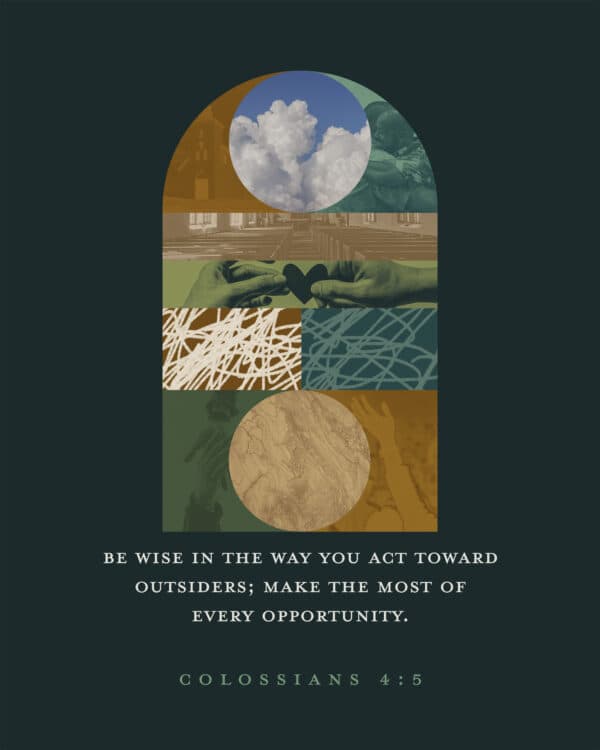 Be wise in the way you act toward outsiders; make the most of every opportunity. - Colossians 4:5