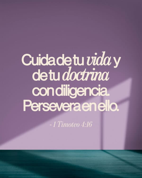 Cuida de tu vida y de tu doctrina con diligencia. Persevera en ello. - 1 Timoteo 4:16