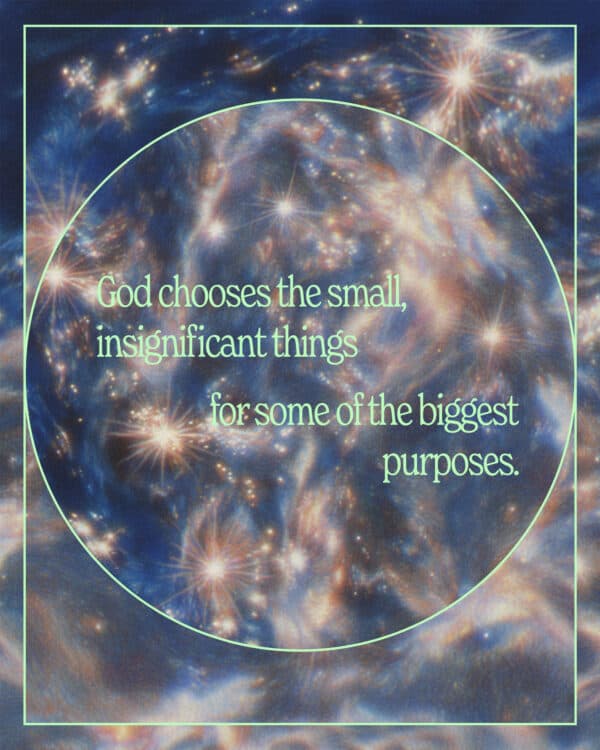 God chooses the small, insignificant things for some of the biggest purposes.