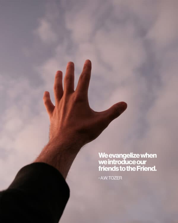 We evangelize when we introduce our friends to the Friend. - AW Tozer
