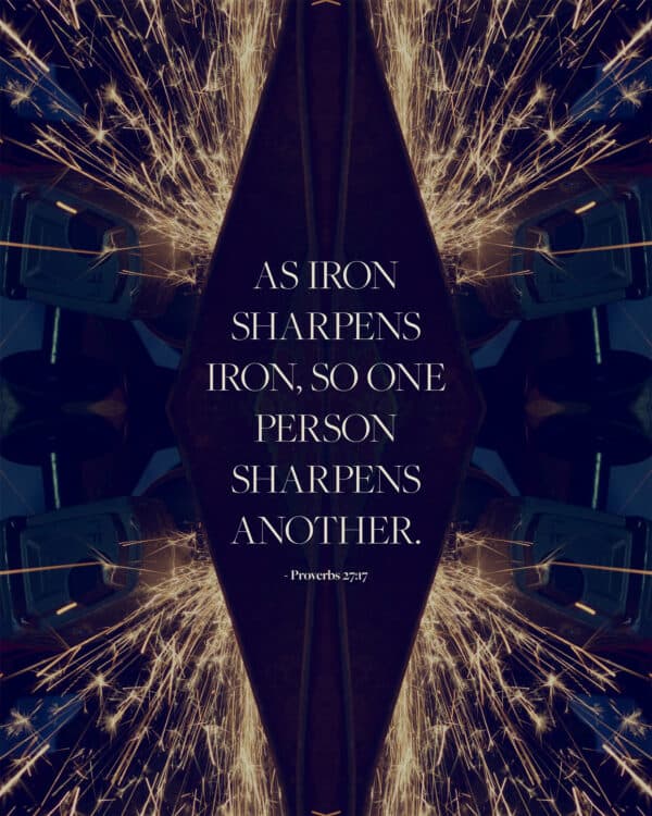 As iron sharpens iron, so one person sharpens another. - Proverbs 27:17