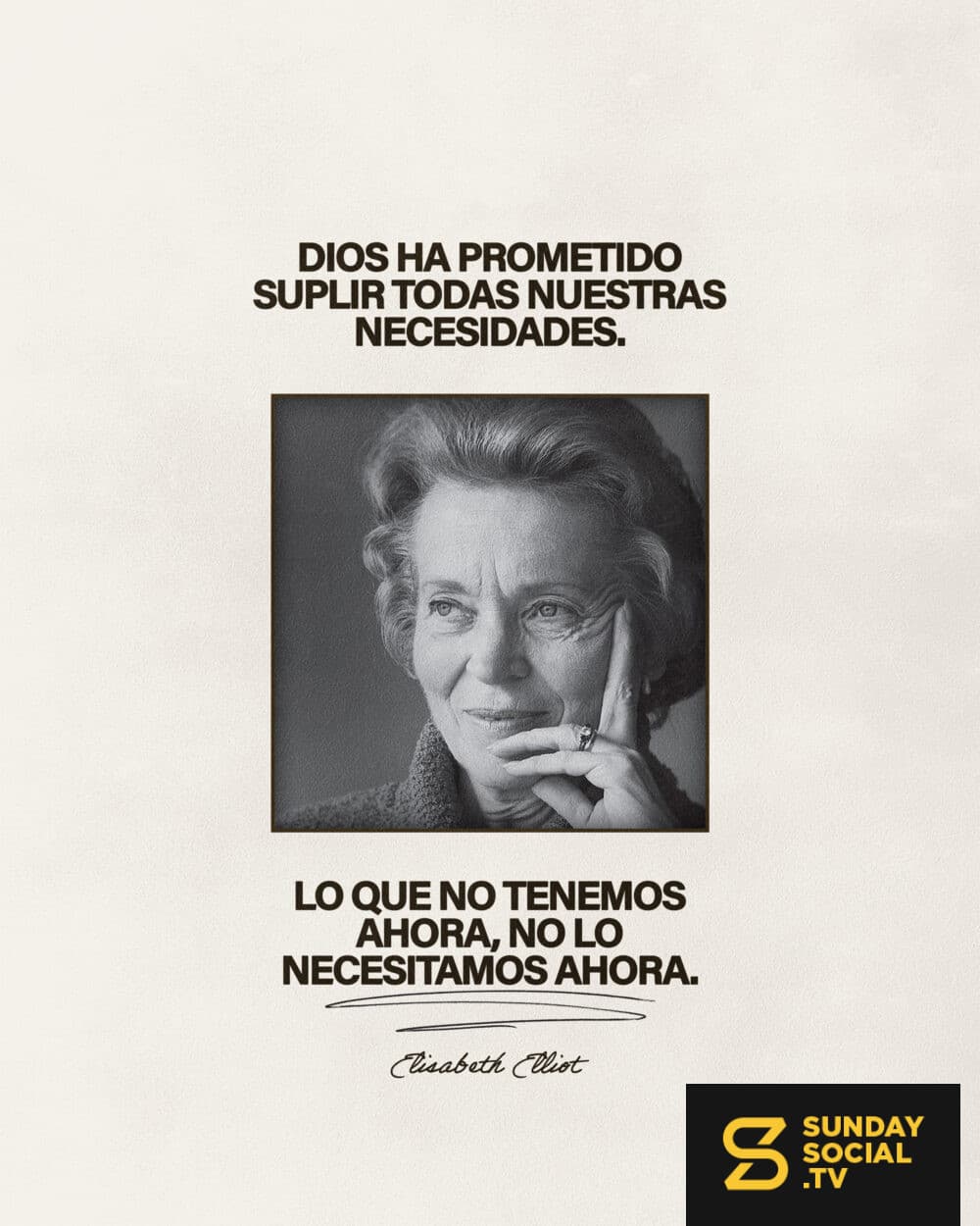 “Dios ha prometido suplir todas nuestras necesidades. Lo que no tenemos ahora, no lo necesitamos ahora." –Elizabeth Elliot