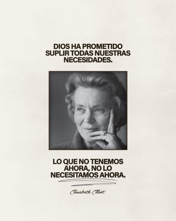 “Dios ha prometido suplir todas nuestras necesidades. Lo que no tenemos ahora, no lo necesitamos ahora." –Elizabeth Elliot