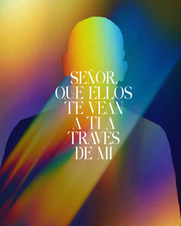 Señor, que ellos te vean a Ti a través de mí.