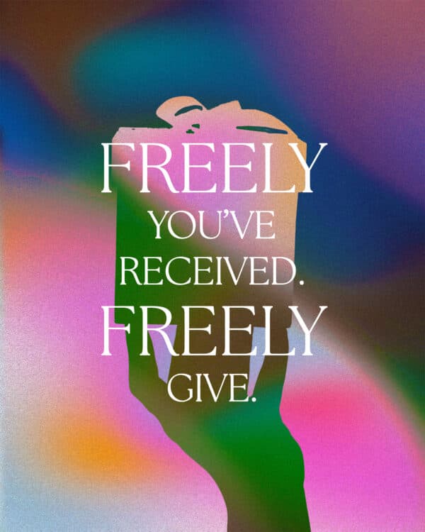 Freely you’ve received. Freely give.