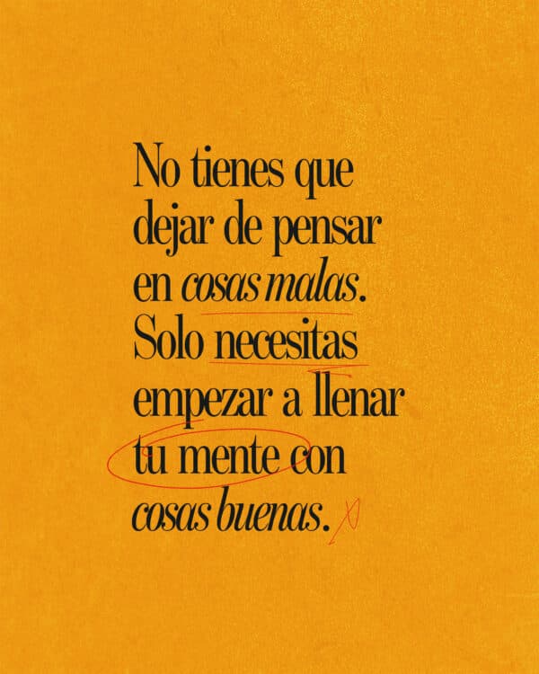 No tienes que dejar de pensar en cosas malas. Solo necesitas empezar a llenar tu mente con cosas buenas.