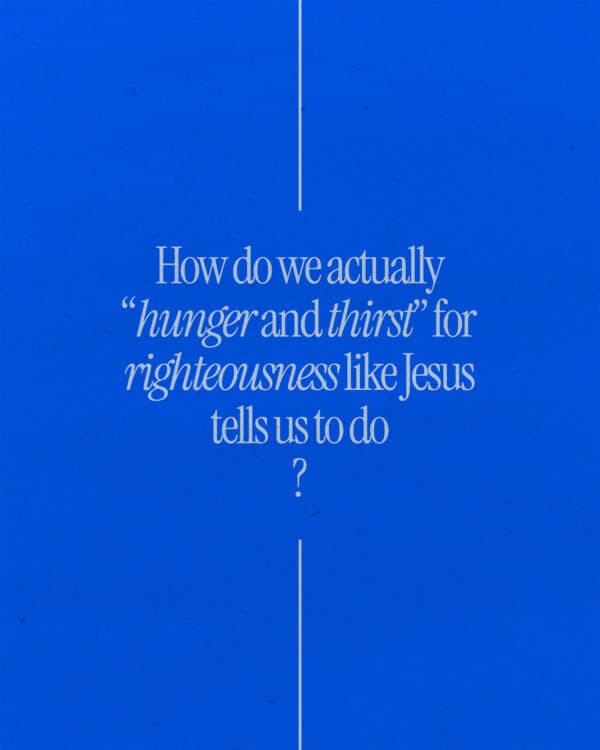 How do we actually “hunger and thirst” for righteousness like Jesus tells us to do?