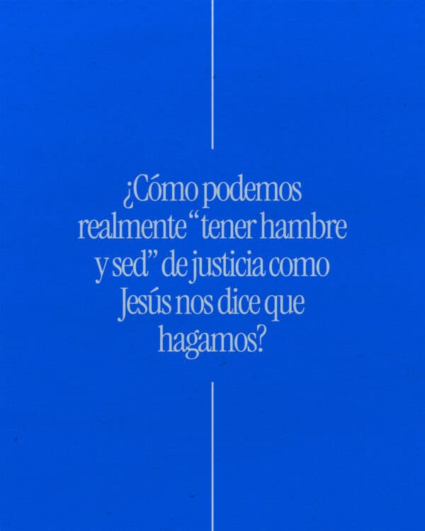 ¿Cómo podemos realmente “tener hambre y sed” de justicia como Jesús nos dice que hagamos?