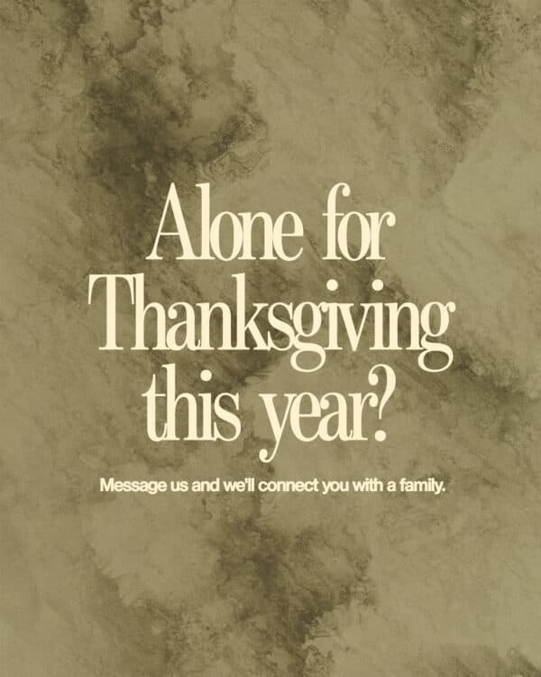Alone for Thanksgiving this year? Message us and we'll connect you with a family.