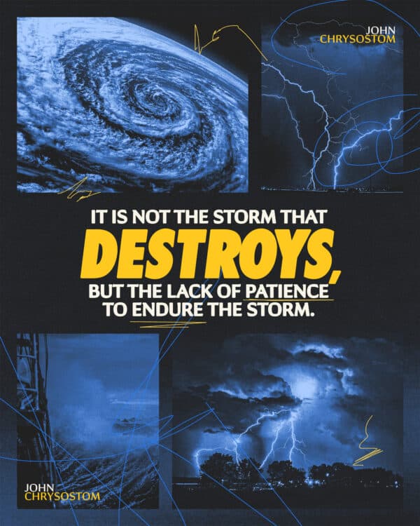 It is not the storm that destroys, but the lack of patience to endure the storm. - John Chrysostom
