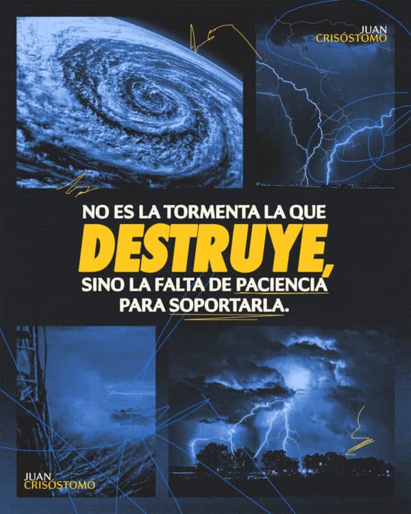 No es la tormenta la que destruye, sino la falta de paciencia para soportarla. - Juan Crisóstomo