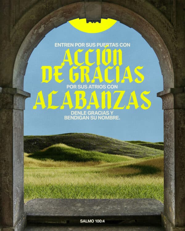 Entren por sus puertas con acción de gracias, por sus atrios con alabanzas; denle gracias y bendigan su nombre. - Salmo 100:4