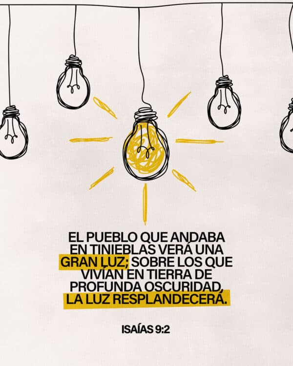 El pueblo que andaba en tinieblas verá una gran luz; sobre los que vivían en tierra de profunda oscuridad, la luz resplandecerá. — Isaías 9:2