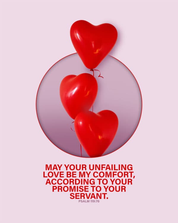 May your unfailing love be my comfort, according to your promise to your servant. - Psalm 119:76