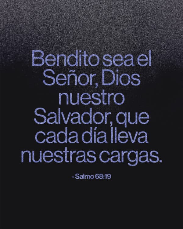 Bendito sea el Señor, Dios nuestro Salvador, que cada día lleva nuestras cargas. - Salmo 68:19