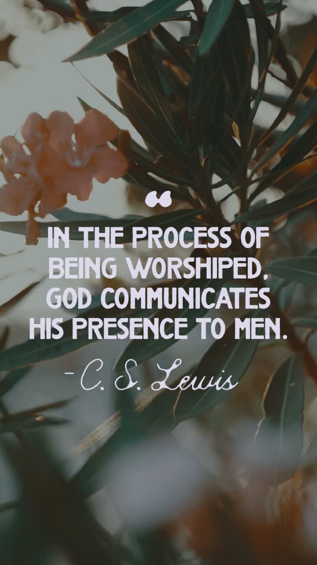 In the process of being worshiped, God communicates His presence to men. - CS Lewis