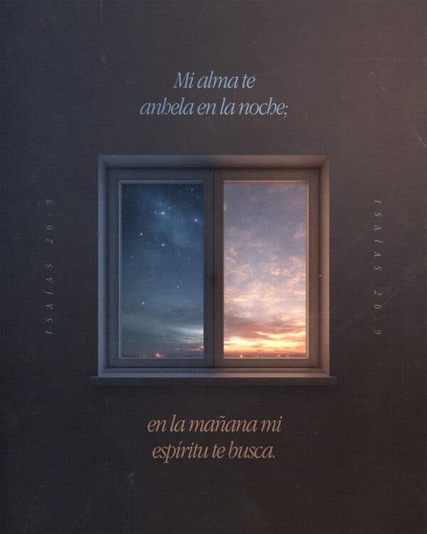 Mi alma te anhela en la noche; en la mañana mi espíritu te busca. - Isaías 26:9