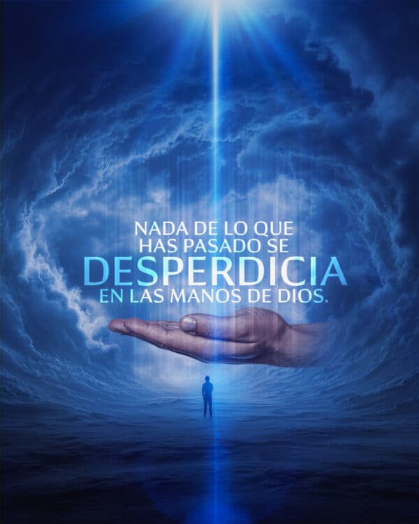 Nada de lo que has pasado se desperdicia en las manos de Dios.