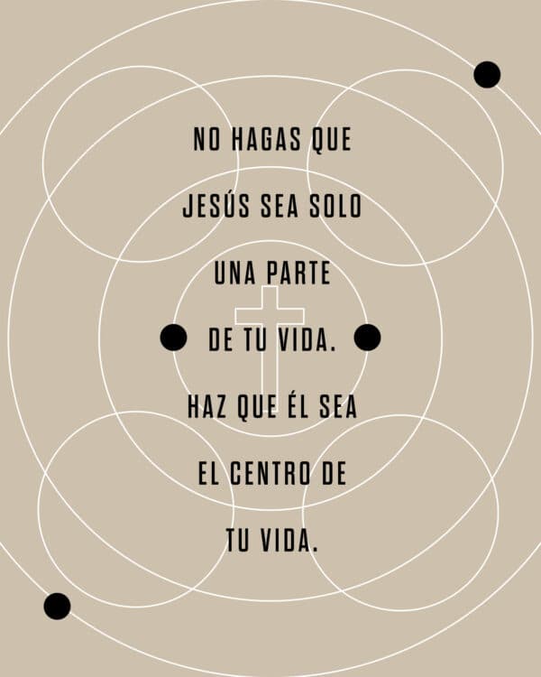 No hagas que Jesús sea solo una parte de tu vida. Haz que Él sea el centro de tu vida.