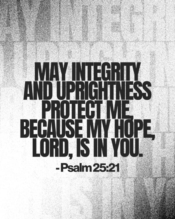 May integrity and uprightness protect me, because my hope, Lord, is in you. - Psalm 25:21