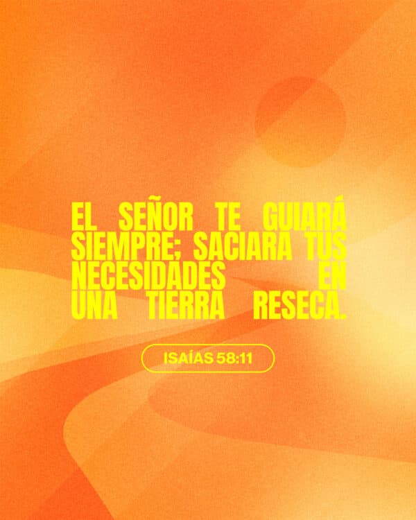 El Señor te guiará siempre; saciará Tus necesidades en una tierra reseca. - Isaías 58:11