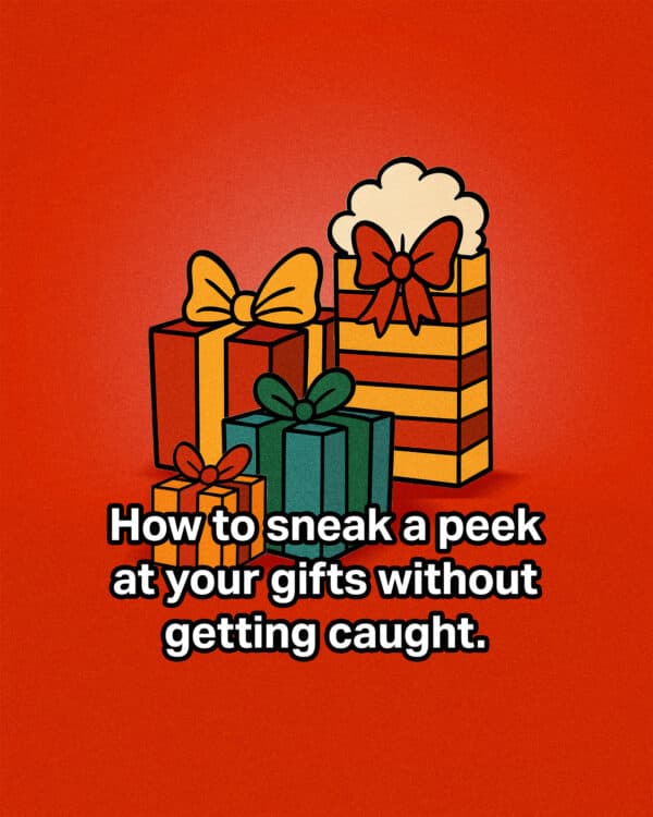 How to sneak a peek at your gifts without getting caught.
