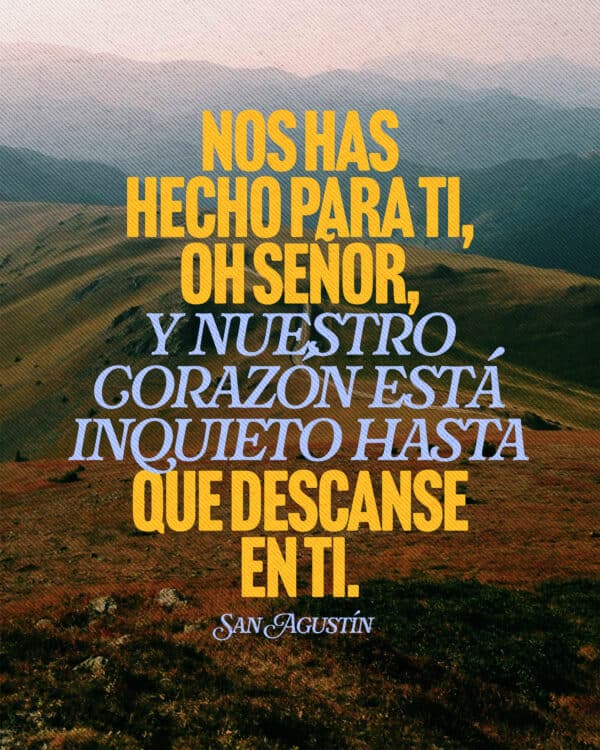 Nos has hecho para Ti, oh Señor, y nuestro corazón está inquieto hasta que descanse en Ti. - San Agustín