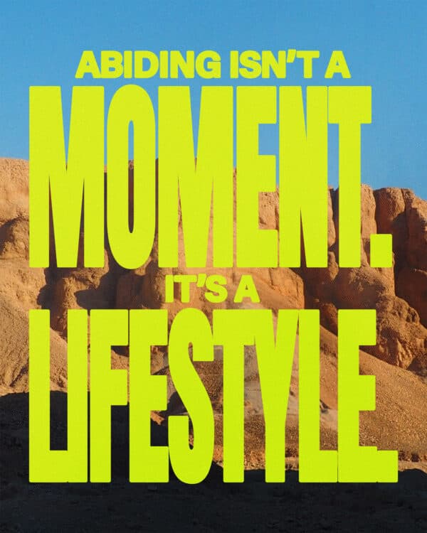 Abiding isn’t a moment. It’s a lifestyle.