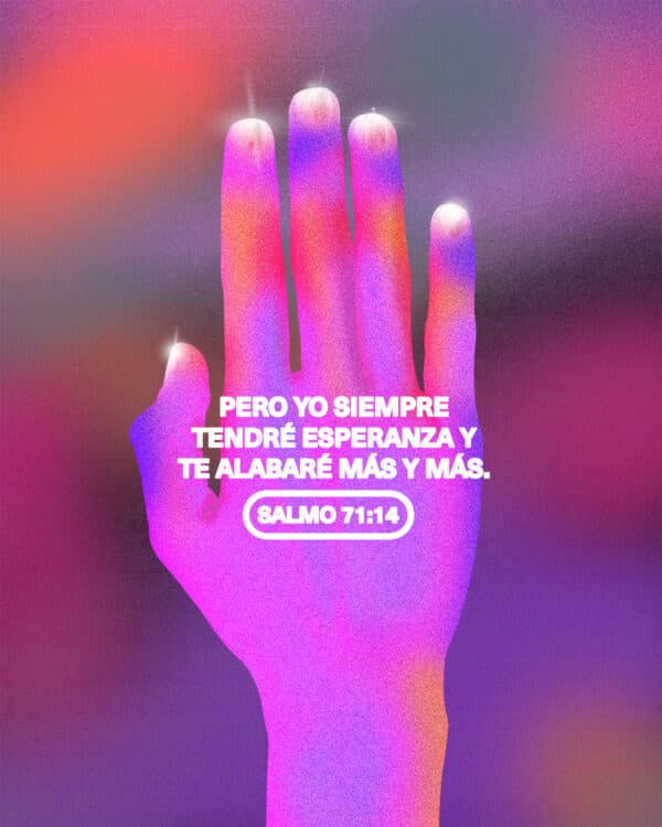 Pero yo siempre tendré esperanza y te alabaré más y más. - Salmo 71:14