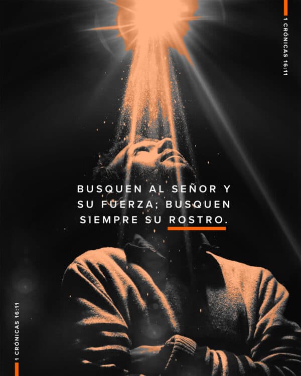 Busquen al Señor y Su fuerza; busquen siempre su rostro. - 1 Crónicas 16:11