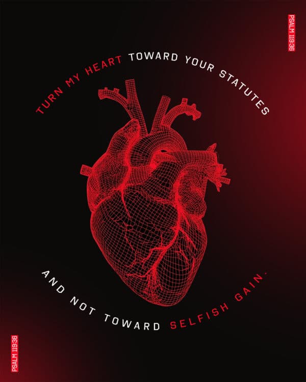 Turn my heart toward your statutes and not toward selfish gain. - Psalm 119:36