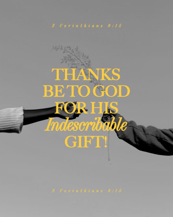 Thanks be to God for his indescribable gift! - 2 Corinthians 9:15