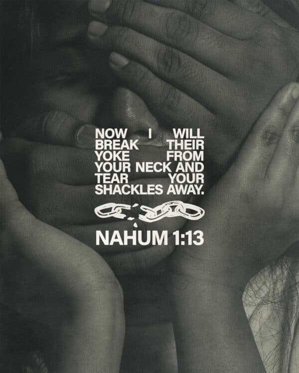 Now I will break their yoke from your neck and tear your shackles away. - Nahum 1:13