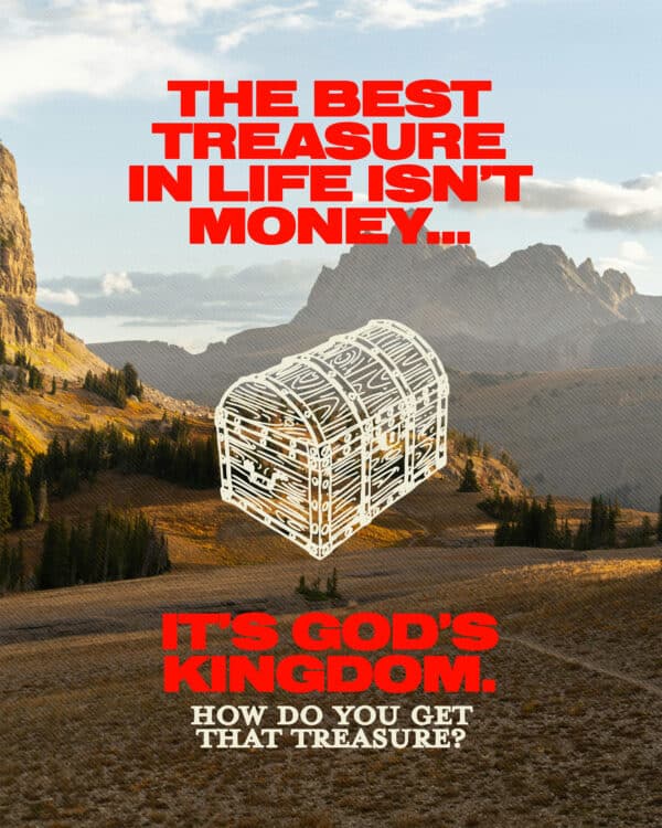The best treasure in life isn’t money…it’s God’s Kingdom. How do you get that treasure?