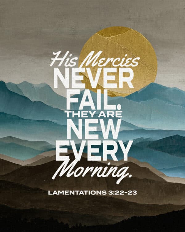His mercies never fail. They are new every morning - Lamentations 3:22-23