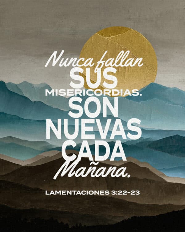 Nunca fallan Sus misericordias. Son nuevas cada mañana. — Lamentaciones 3:22-23
