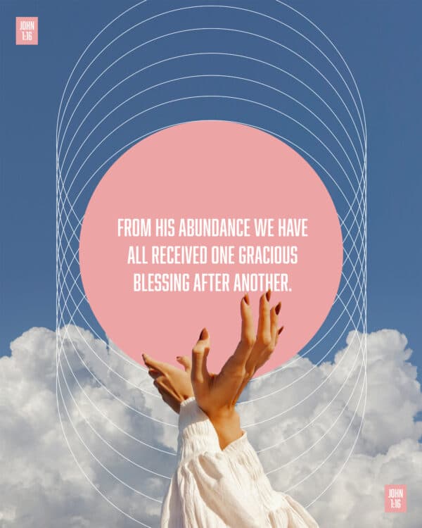 From his abundance we have all received one gracious blessing after another. - John 1:16