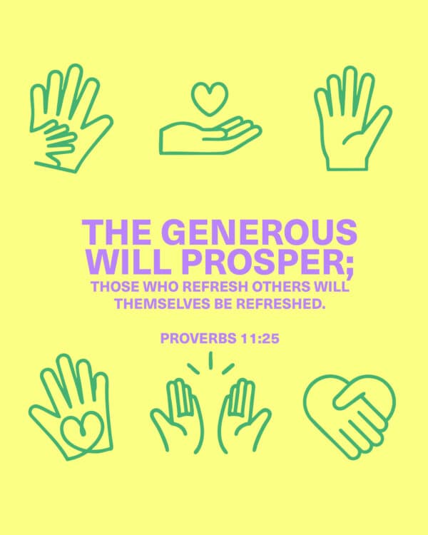The generous will prosper; those who refresh others will themselves be refreshed. - Proverbs 11:25