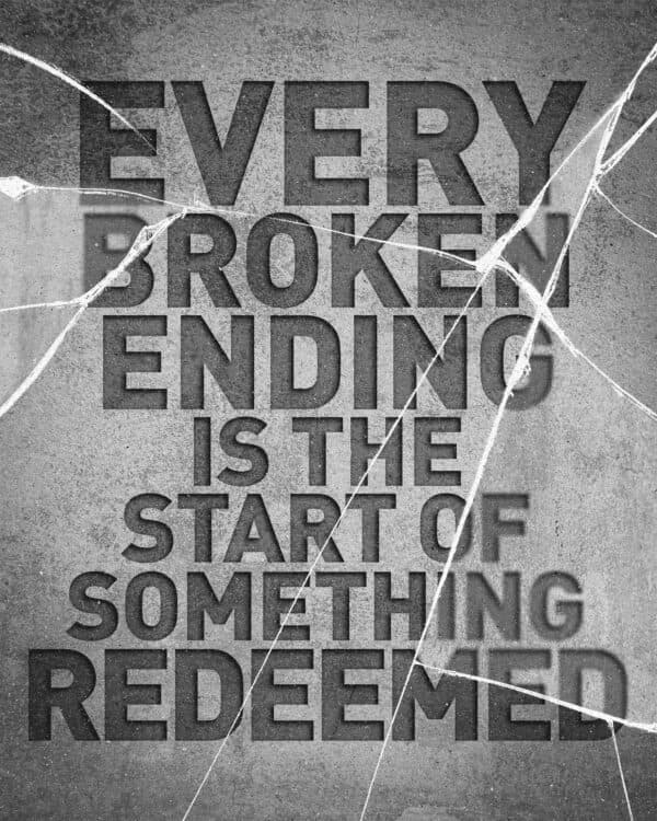 Every broken ending is the start of something redeemed