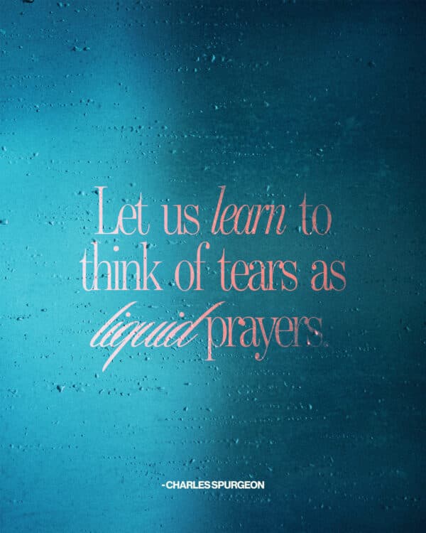 Let us learn to think of tears as liquid prayers. - Charles Spurgeon