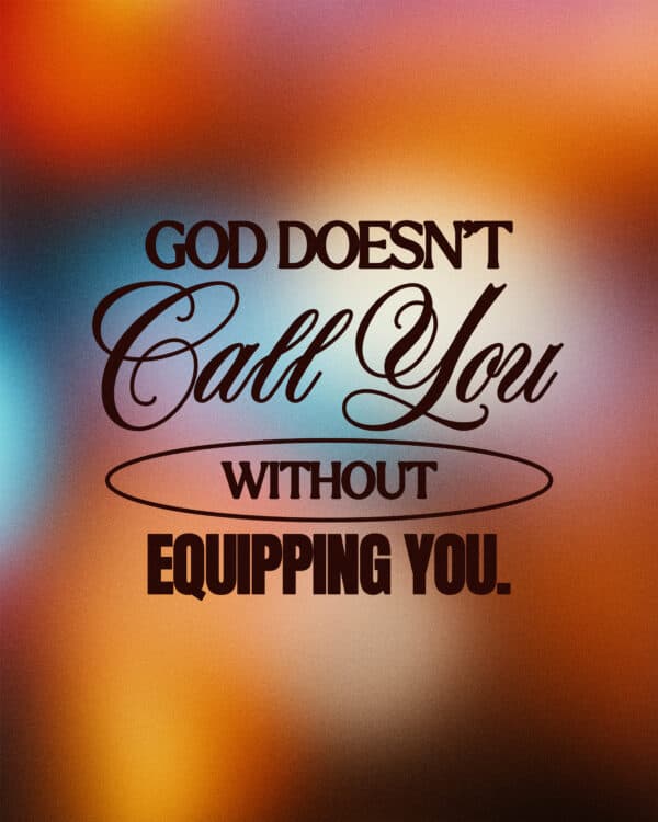 God doesn’t call you without equipping you.
