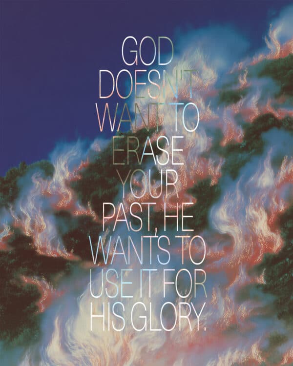 God doesn't want to erase your past, He wants to use it for His glory.