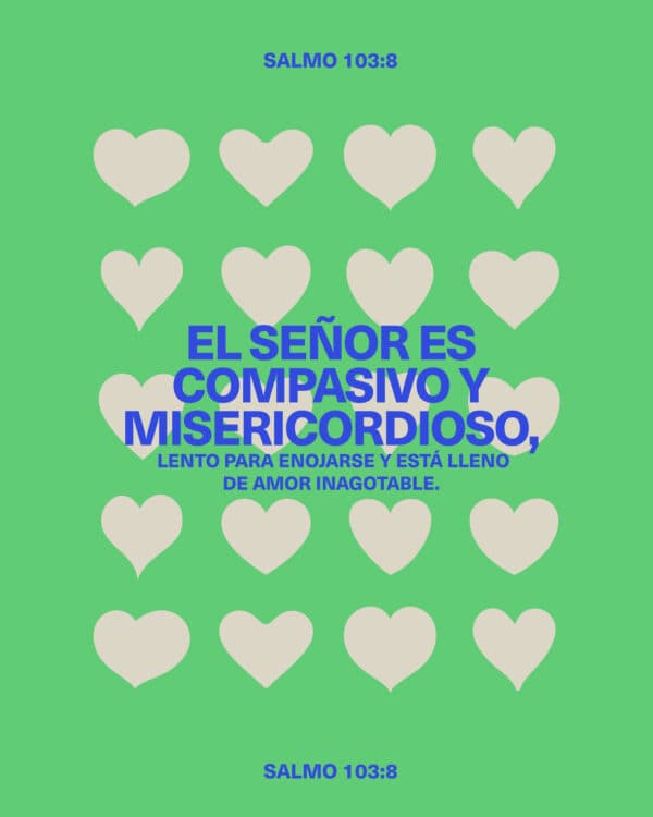 El Señor es compasivo y misericordioso, lento para enojarse y está lleno de amor inagotable. - Salmo 103:8