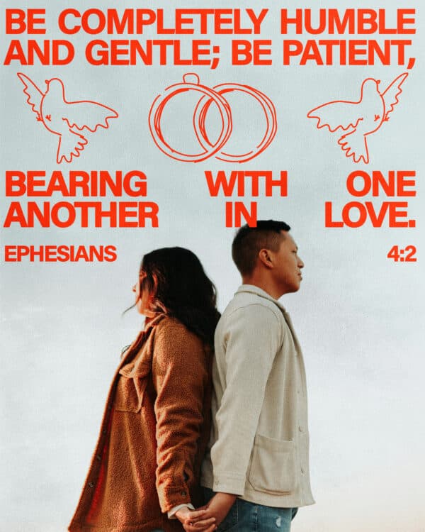 Be completely humble and gentle; be patient, bearing with one another in love. - Ephesians 4:2