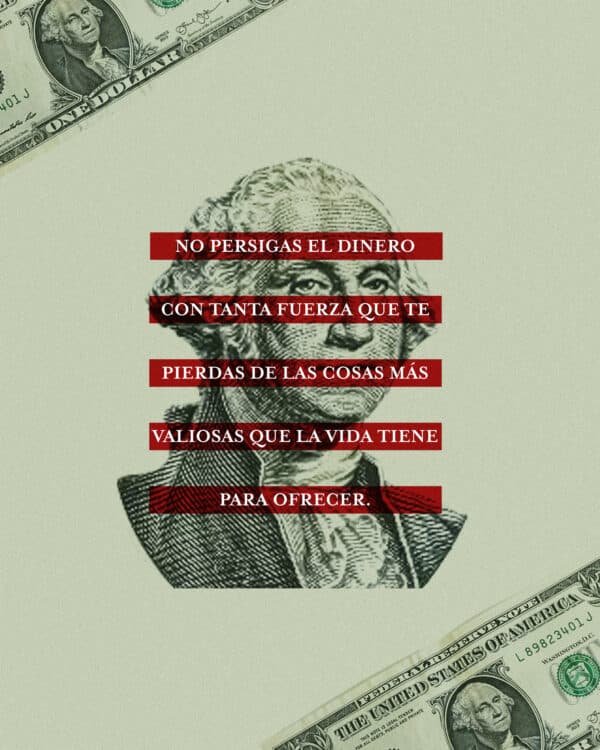 No persigas el dinero con tanta fuerza que te pierdas de las cosas más valiosas que la vida tiene para ofrecer.