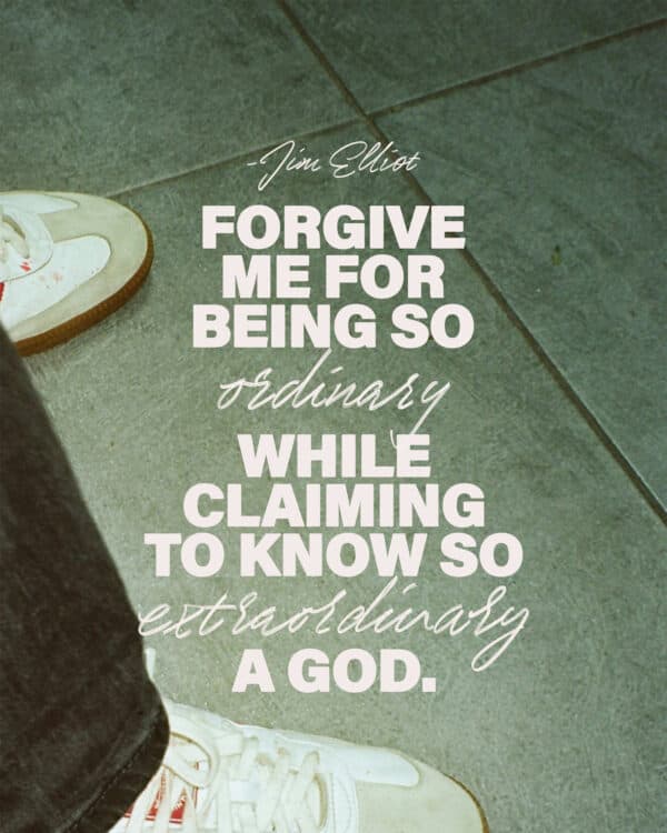 Forgive me for being so ordinary while claiming to know so extraordinary a God. - Jim Elliot